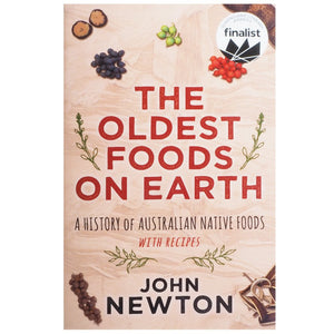 The Oldest Foods On Earth: A History Of Australian Native Foods with Recipes - John Newton