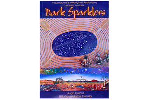 Dark Sparklers - Yidumduma's Aboriginal Astronomy Northern Australia - Hugh Cairns, Bill Yidumduma Harney
